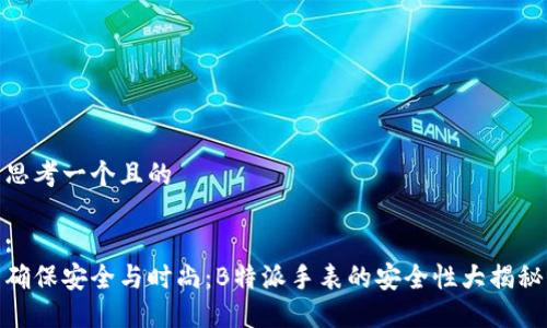 思考一个且的

:
确保安全与时尚：B特派手表的安全性大揭秘