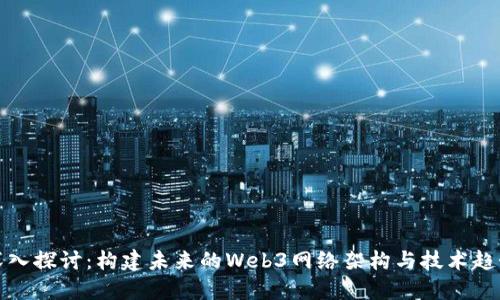 深入探讨：构建未来的Web3网络架构与技术趋势