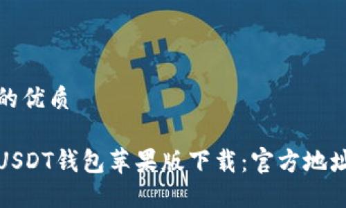 思考一个且的优质

安全便捷的USDT钱包苹果版下载：官方地址及使用指南