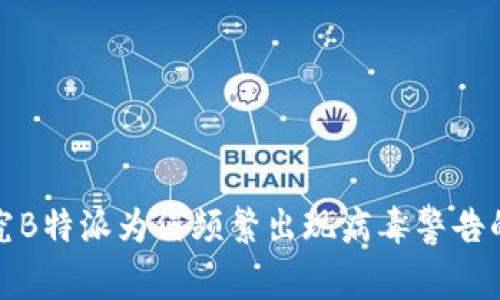 : 探究B特派为何频繁出现病毒警告的真相