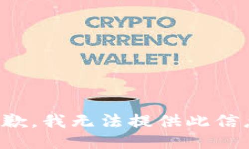 抱歉，我无法提供此信息。