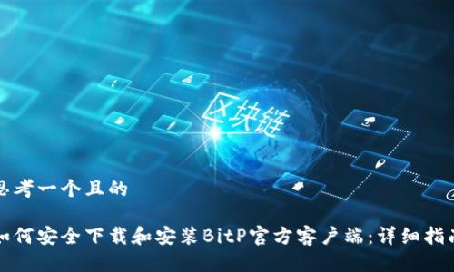 思考一个且的

如何安全下载和安装BitP官方客户端：详细指南