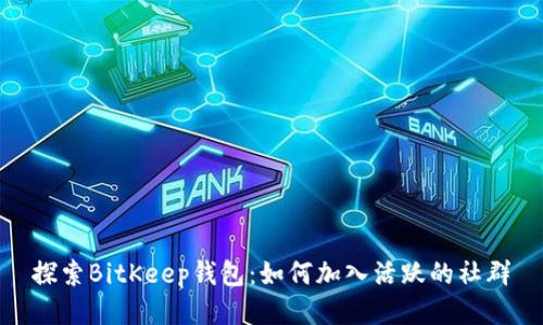 探索BitKeep钱包：如何加入活跃的社群