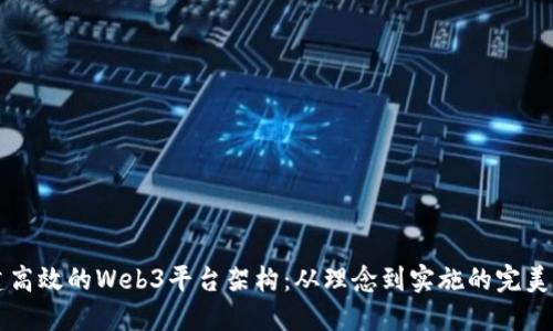 构建高效的Web3平台架构：从理念到实施的完美指南