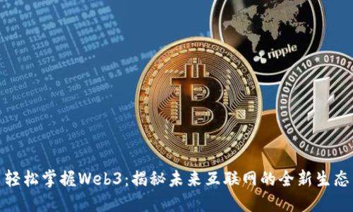 轻松掌握Web3：揭秘未来互联网的全新生态