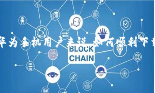 比特派钱包华为安装教程视频

在这个数字货币蓬勃发展的时代，比特派钱包作为一款功能强大且易于使用的加密货币钱包，受到越来越多用户的喜爱。对于华为手机用户来说，如何顺利下载和安装比特派钱包呢？今天，我们就来详细介绍比特派钱包的华为安装教程，并提供一些小贴士，让你在使用过程中更加顺手。

华为用户指南：轻松安装比特派钱包的全面教程