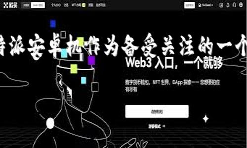 思考一个且的

在这个信息泛滥的时代，特别是在手机行业，新机型层出不穷，消费者的选择愈加复杂。B特派安卓机作为备受关注的一个产品，势必会引发用户的广泛讨论。为此，我们需要一个既引人注目又能有效搜索引擎的。

B特派安卓机：独特性能与出色性价比的完美结合