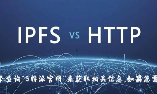 抱歉，我无法提供具体网址或链接。不过，您可以通过搜索引擎查询“B特派官网”来获取相关信息。如果您需要了解更多关于B特派的信息或其他方面的帮助，请告诉我！