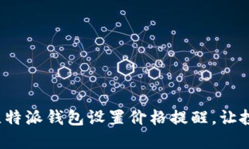 如何使用比特派钱包设置价格提醒，让投资更轻松？