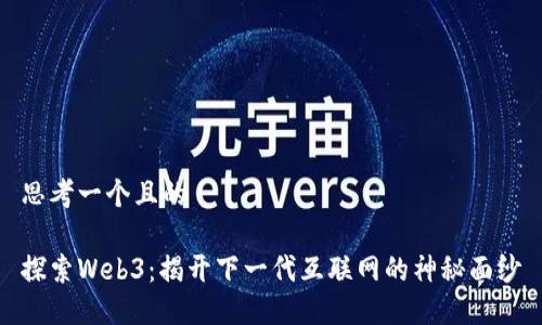 思考一个且的

探索Web3：揭开下一代互联网的神秘面纱