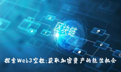 探索Web3空投：获取加密资产的绝佳机会