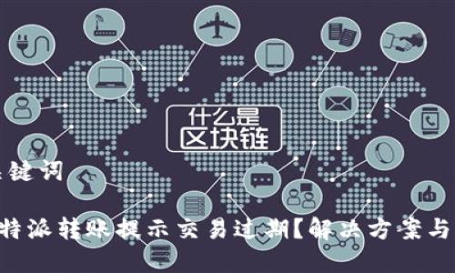 思考与关键词

为什么B特派转账提示交易过期？解决方案与注意事项