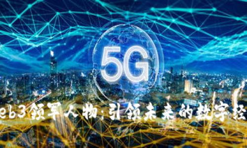 国内Web3领军人物：引领未来的数字经济先锋