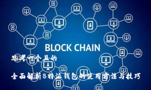 思考一个且的

全面解析B特派钱包的使用方法与技巧