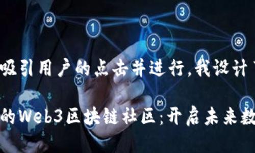 思考

为了确保能够吸引用户的点击并进行，我设计了以下内容：

探索活力四射的Web3区块链社区：开启未来数字经济新纪元