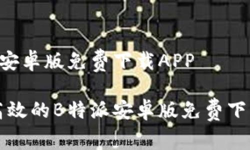 B特派安卓版免费下载APP

便捷高效的B特派安卓版免费下载指南