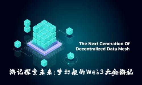 游记探索未来：梦幻般的Web3大会游记