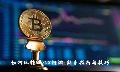 如何玩转Web3链游：新手指南与技巧
