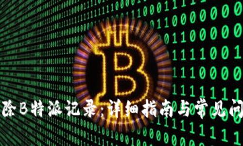 如何删除B特派记录：详细指南与常见问题解答