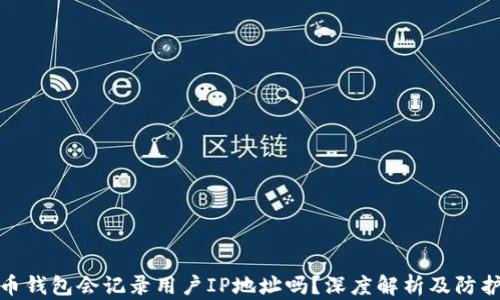 
比特币钱包会记录用户IP地址吗？深度解析及防护措施