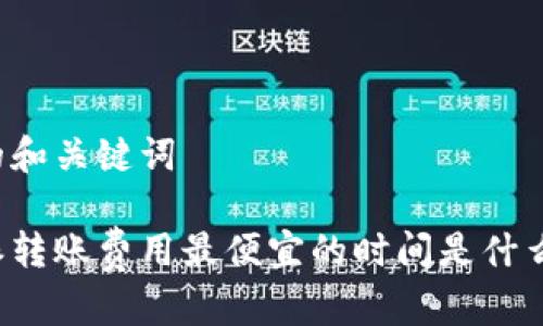思考的和关键词

比特派转账费用最便宜的时间是什么时候？