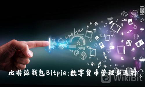 比特派钱包Bitpie：数字货币管理新选择