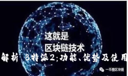 全面解析 B特派2：功能、优势及使用指南