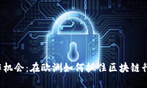 Web3工作机会：在欧洲如何抓住区块链行业的未来