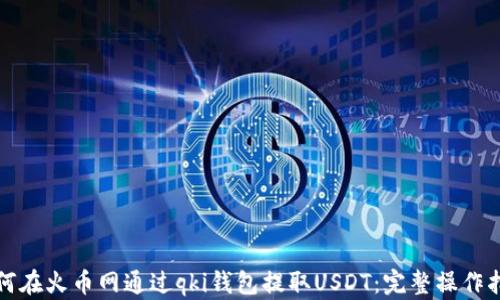 
如何在火币网通过qki钱包提取USDT：完整操作指南