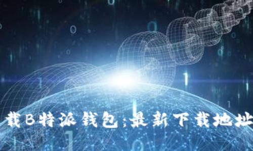 如何安全下载B特派钱包：最新下载地址及使用指南