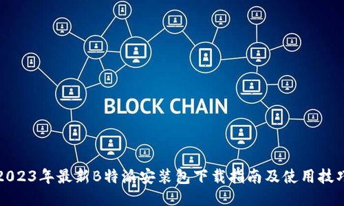 2023年最新B特派安装包下载指南及使用技巧