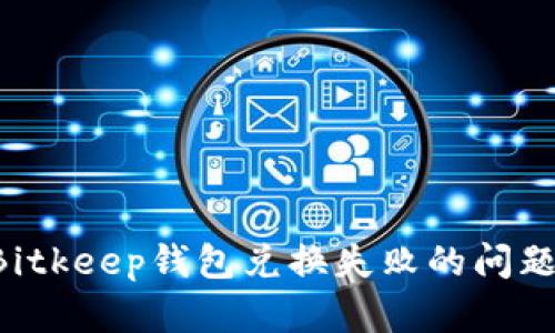 如何解决Bitkeep钱包兑换失败的问题：详细指南