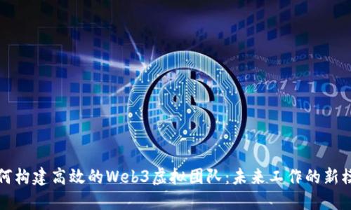 如何构建高效的Web3虚拟团队：未来工作的新模式