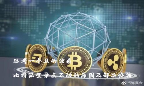 思考一个且的优质

比特派登录点不动的原因及解决办法