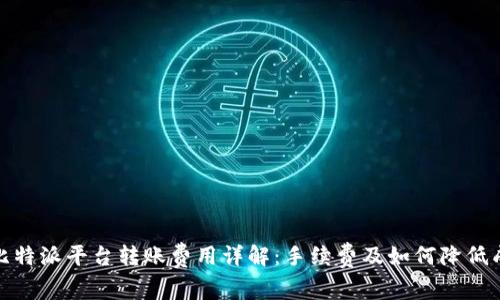 : 比特派平台转账费用详解：手续费及如何降低成本