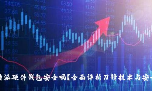 比特派硬件钱包安全吗？全面评析刀锋技术与安全性