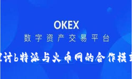 fiaoti深入探讨b特派与火币网的合作模式与未来趋势