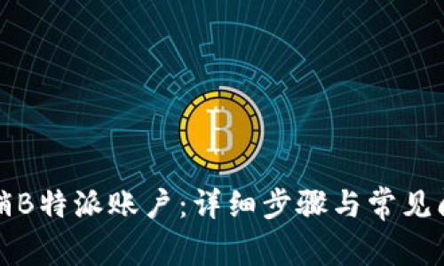如何注销B特派账户：详细步骤与常见问题解答