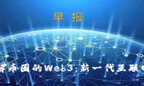 深入了解币圈的Web3：新一代互联网的未来