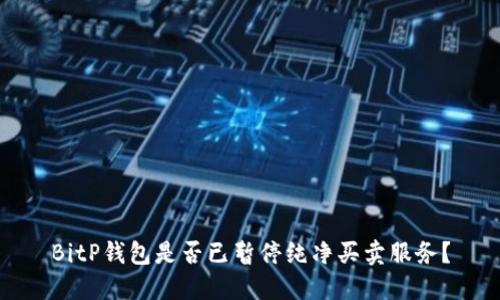 BitP钱包是否已暂停纯净买卖服务？