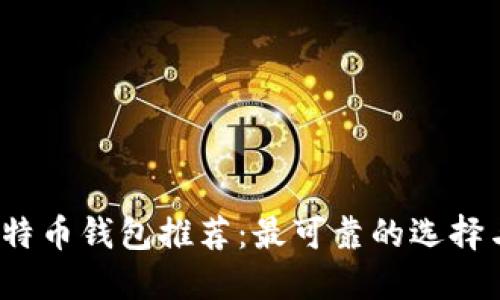 2023年比特币钱包推荐：最可靠的选择与使用指南