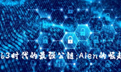 探索Web3时代的最强公链：Alen的崛起与未来