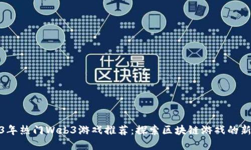 2023年热门Web3游戏推荐：探索区块链游戏的新领域